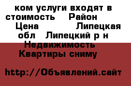 1500 .(ком.услуги входят в стоимость) › Район ­ 5 000 › Цена ­ 6 000 - Липецкая обл., Липецкий р-н Недвижимость » Квартиры сниму   
